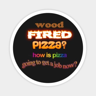 Wood Fired Pizza - How Is Pizza Going To Get A Job Now - Dad Joke Pun Magnet